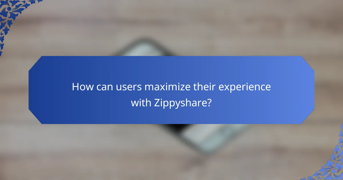 How can users maximize their experience with Zippyshare?