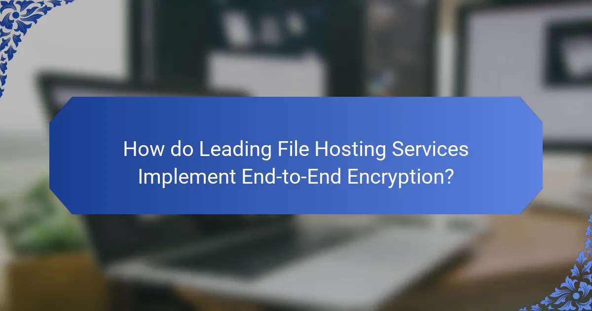 How do Leading File Hosting Services Implement End-to-End Encryption?