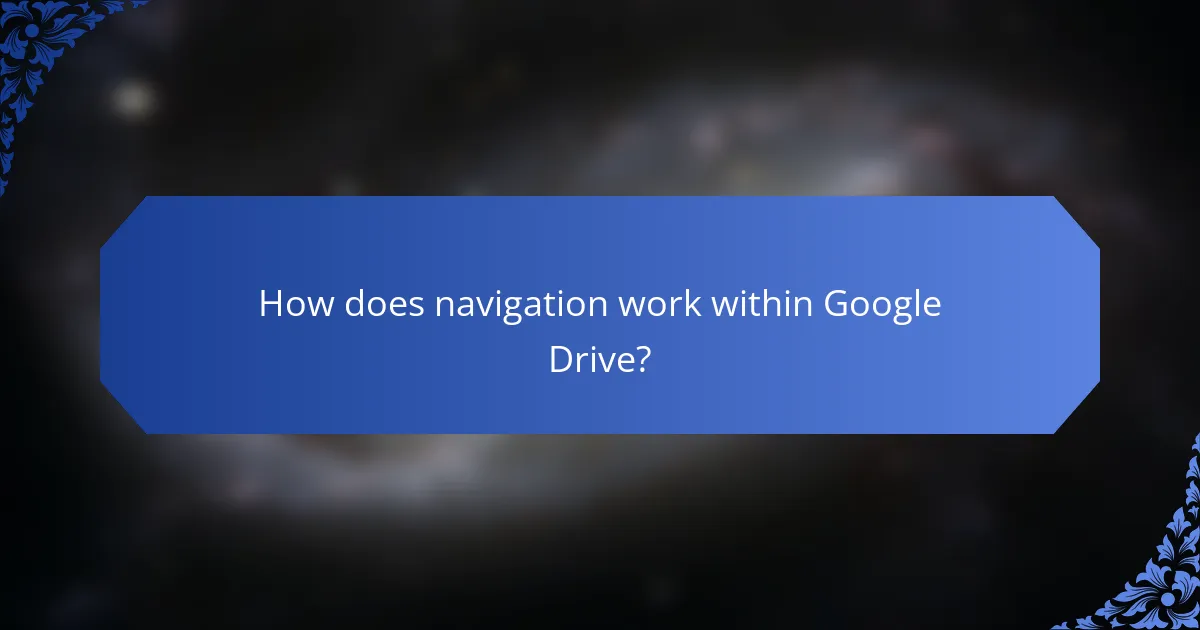 How does navigation work within Google Drive?