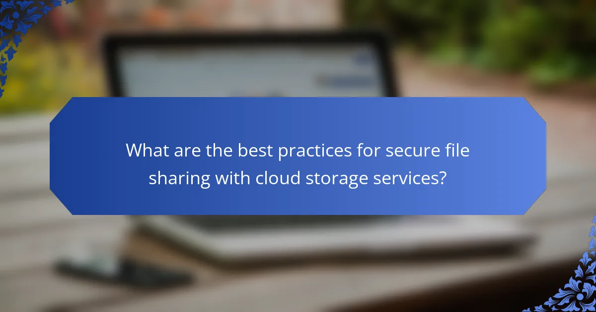 What are the best practices for secure file sharing with cloud storage services?