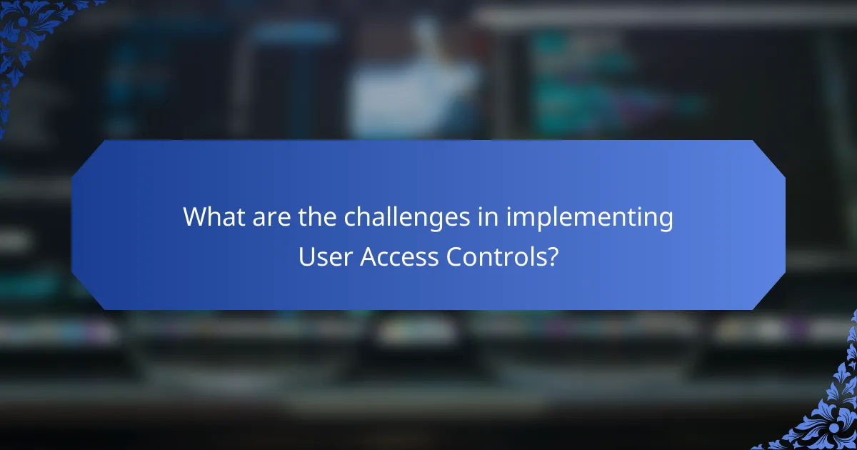 What are the challenges in implementing User Access Controls?