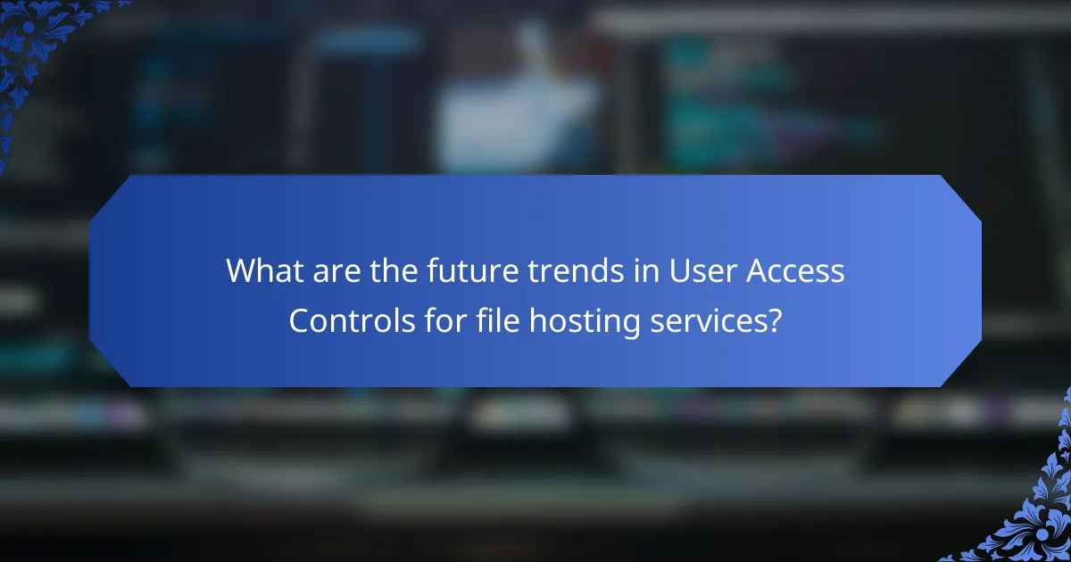 What are the future trends in User Access Controls for file hosting services?