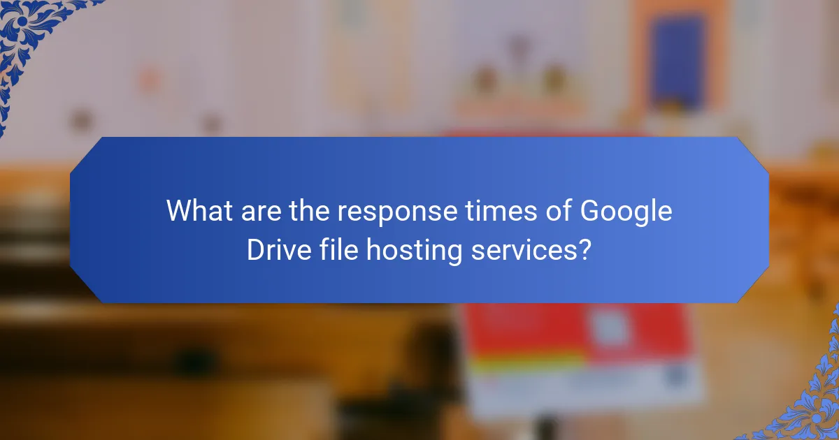What are the response times of Google Drive file hosting services?